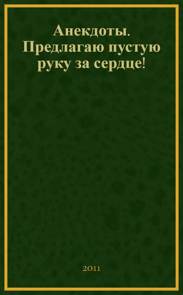 Анекдоты. Предлагаю пустую руку за сердце! : в номере на 32 страницах: более 150 новых анекдотов, тосты, афоризмы, карикатуры
