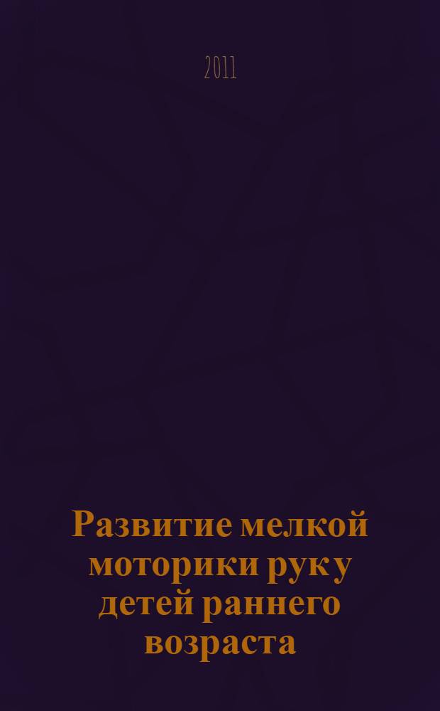 Развитие мелкой моторики рук у детей раннего возраста (1-3 года) : методическое пособие для воспитателей и родителей