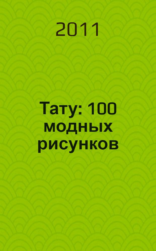 Тату : 100 модных рисунков