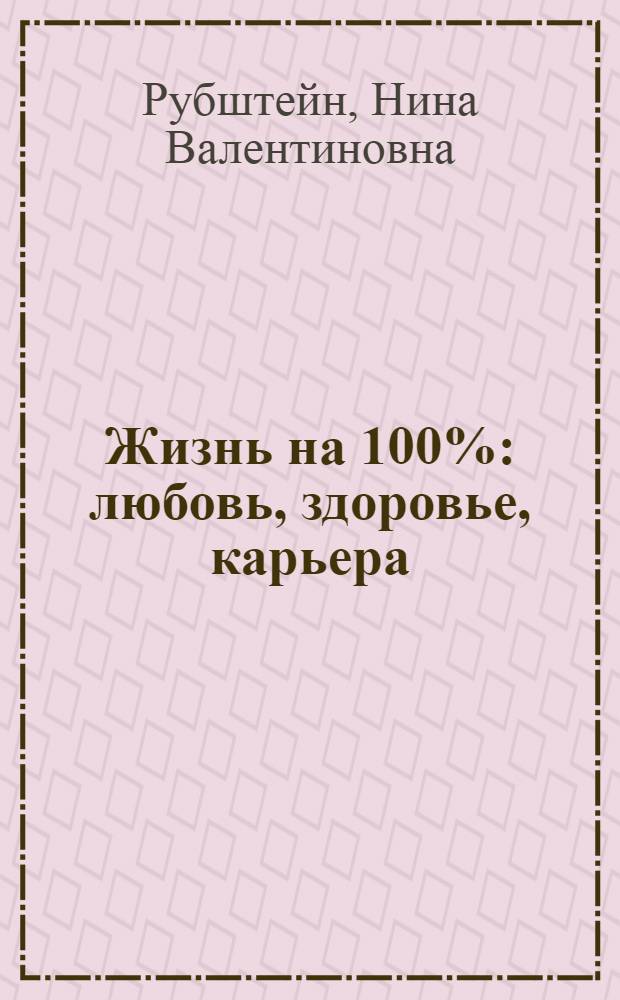 Жизнь на 100% : любовь, здоровье, карьера