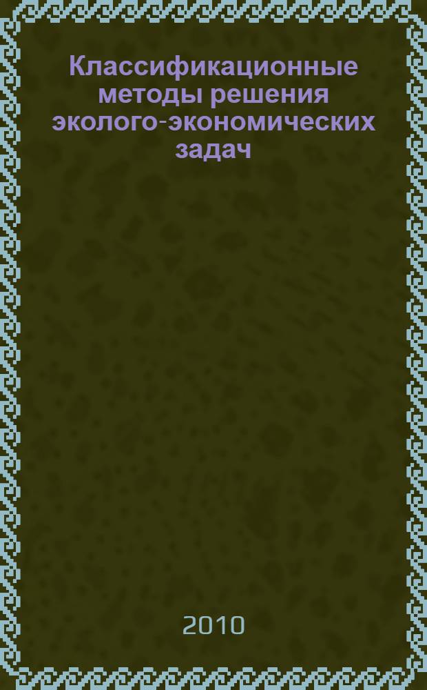 Классификационные методы решения эколого-экономических задач : монография