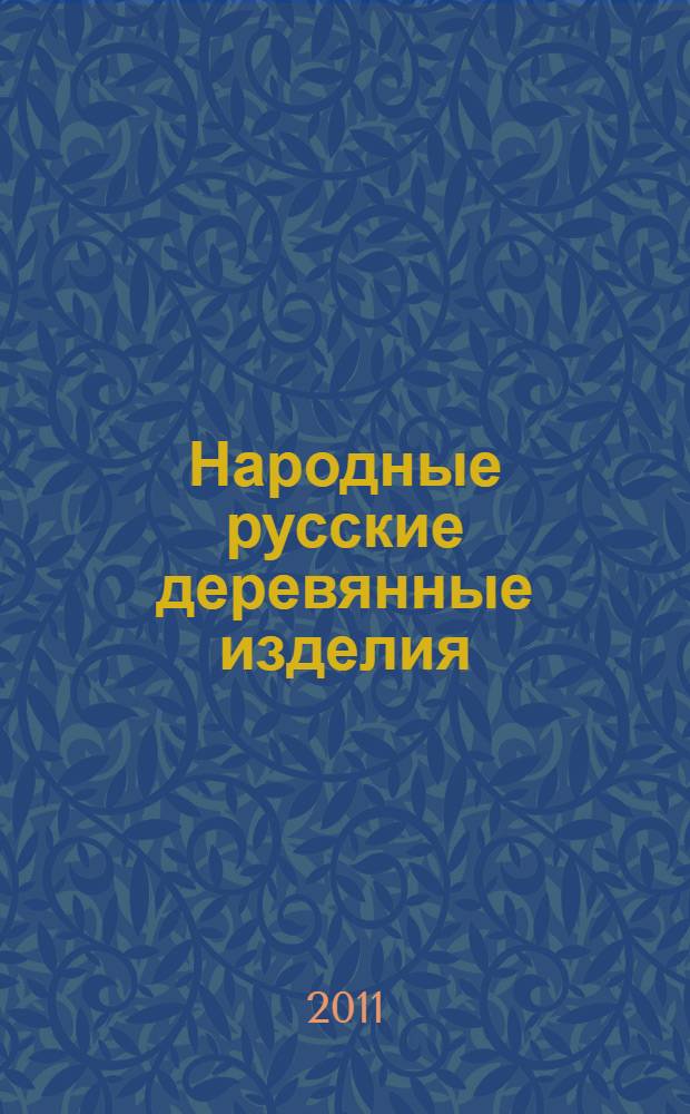 Народные русские деревянные изделия : предметы домашнего, хозяйственного и отчасти церковного обихода : альбом