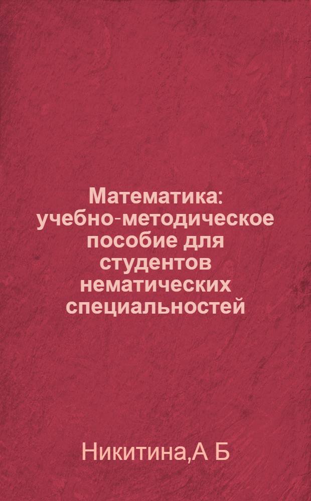 Математика: учебно-методическое пособие для студентов нематических специальностей