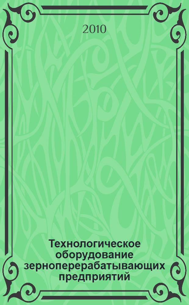 Технологическое оборудование зерноперерабатывающих предприятий : учебное пособие для студентов вузов, обучающихся по направлению подготовки дипломированного специалиста 260600 "Пищевая инженерия"
