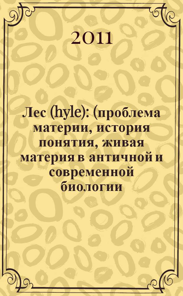 Лес (hyle) : (проблема материи, история понятия, живая материя в античной и современной биологии)
