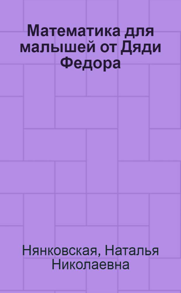 Математика для малышей от Дяди Федора : считаем и решаем : методическое пособие : для родителей, педагогов дошкольного образования