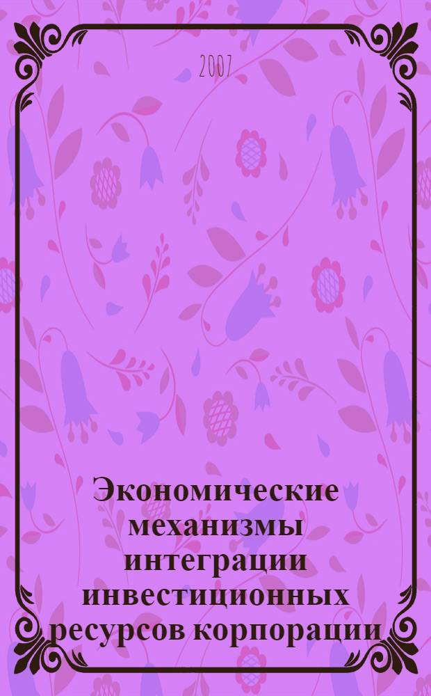 Экономические механизмы интеграции инвестиционных ресурсов корпорации : автореферат диссертации на соискание ученой степени к. э. н. : специальность 08.00.05 <Экон. и упр. нар. хоз.>