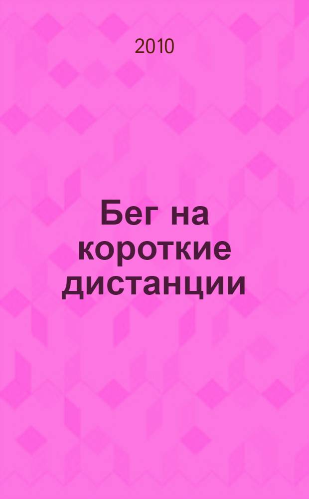 Бег на короткие дистанции : (техника, методика, тренировка) : учебное пособие для студентов, обучающихся по специальности 050720.65 - Физическая культура