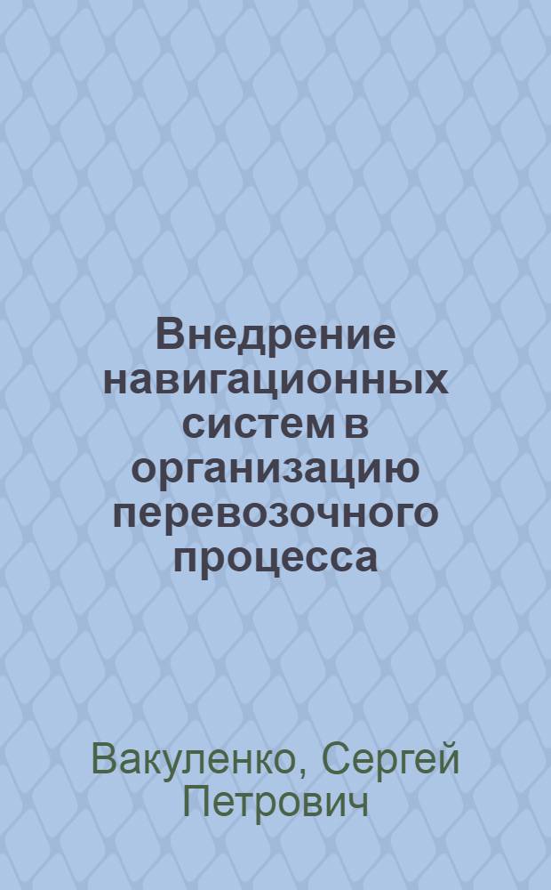 Внедрение навигационных систем в организацию перевозочного процесса : учебное пособие : для студентов специальности 190701 "Организация перевозок и управление на транспорте (железнодорожный транспорт)"