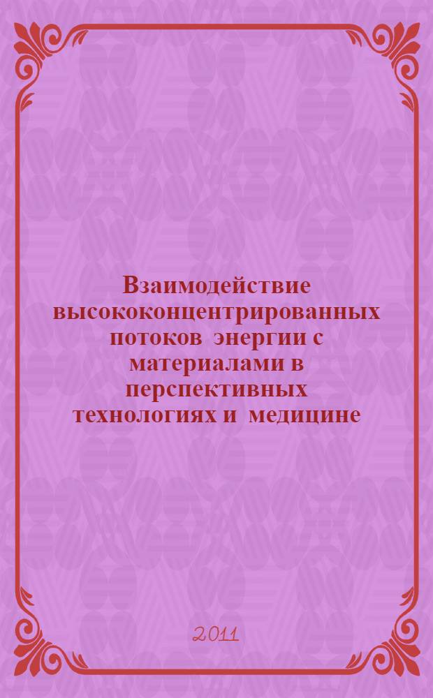 Взаимодействие высококонцентрированных потоков энергии с материалами в перспективных технологиях и медицине : доклады IV всероссийской конференции, Новосибирск, 22-25 марта 2011 г