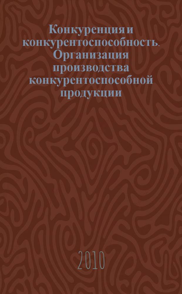 Конкуренция и конкурентоспособность. Организация производства конкурентоспособной продукции : материалы IX Международной научно-практической конференции, 17 декабря 2010 г., г. Новочеркасск