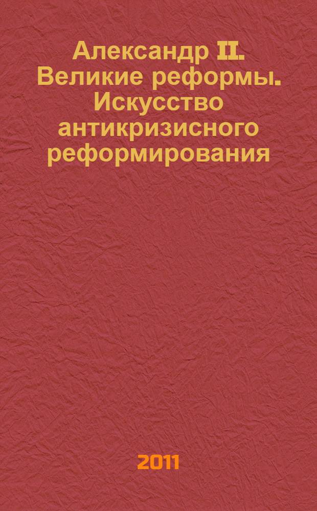 Александр II. Великие реформы. Искусство антикризисного реформирования