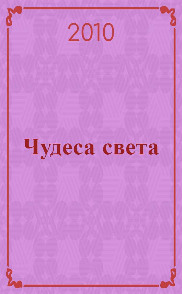 Чудеса света : потрясающие объемные иллюстрации и самая современная информация : энциклопедия для детей и их родителей
