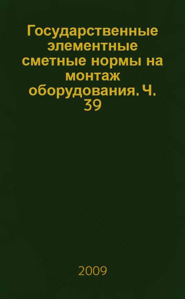 Государственные элементные сметные нормы на монтаж оборудования. Ч. 39 : Контроль монтажных сварных соединений