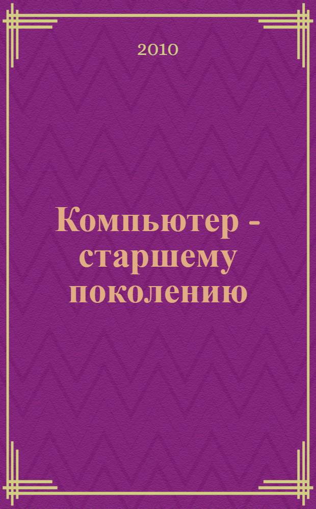 Компьютер - старшему поколению : учебнометодические материалы школы компьютерной грамотности ЦГПБ им. В.В. Маяковского