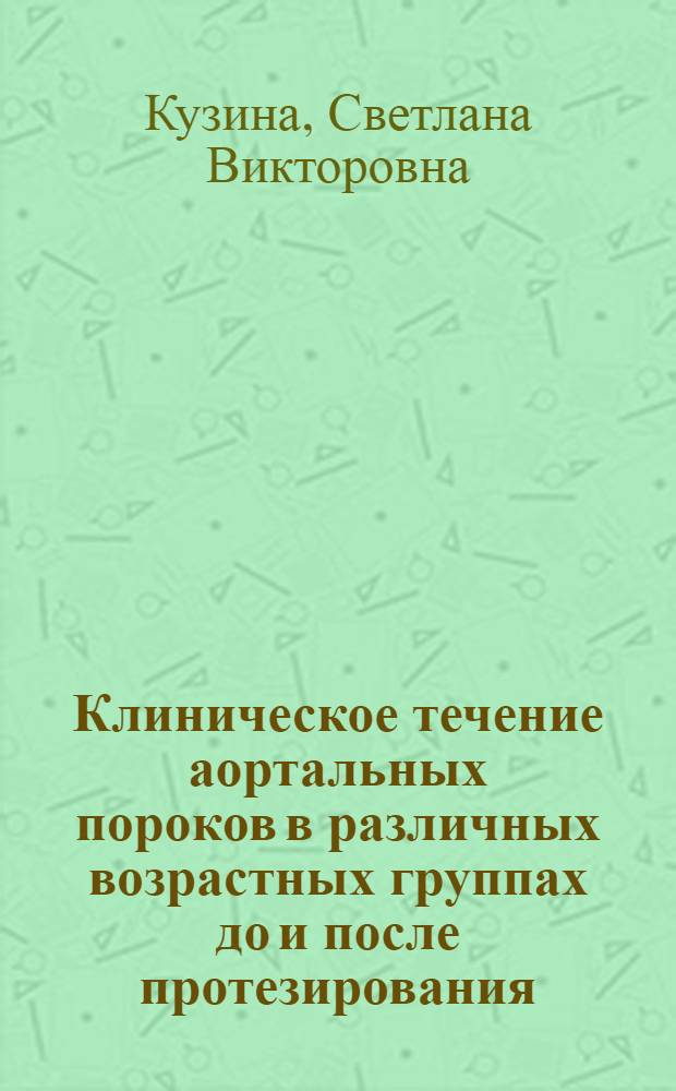 Клиническое течение аортальных пороков в различных возрастных группах до и после протезирования : автореферат диссертации на соискание ученой степени к. м. н. : специальность 14.00.06 <Кардиология>