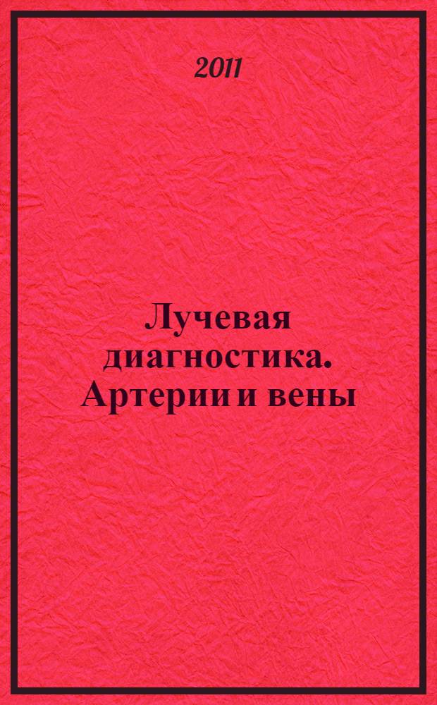 Лучевая диагностика. Артерии и вены : практическое руководство