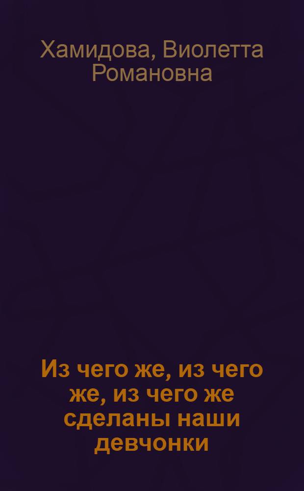 Из чего же, из чего же, из чего же сделаны наши девчонки : книга для девочек