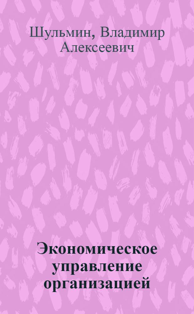 Экономическое управление организацией : практикум для студентов высших учебных заведений, обучающихся по специальностям: 220501.65 - "Управление качеством", 210303.65 - "Бытовая радиоэлектронная аппаратура", 210202.65 (220500) - "Проектирование и технология электронно-вычислительных средств", 220201.65 (210100) - "Управление и информатика в технических системах", 200402.65 (190600) - "Инженерное дело в медико-биологической практике", 210300.62 (552500) - "Радиотехника"