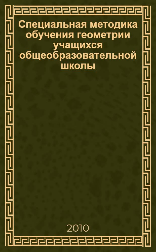 Специальная методика обучения геометрии учащихся общеобразовательной школы: семинарские и практические занятия