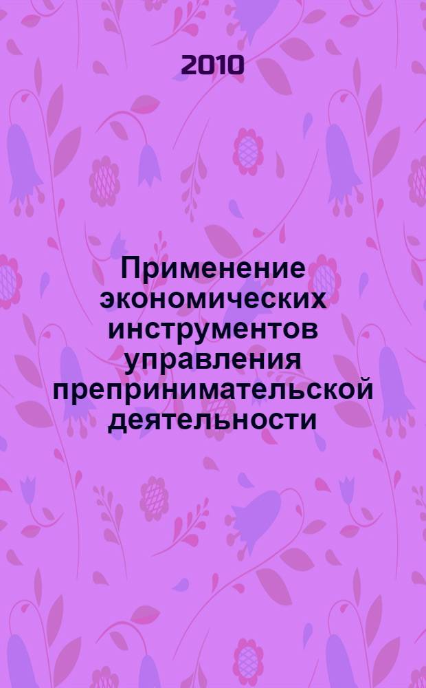 Применение экономических инструментов управления препринимательской деятельности : материалы научно-практической конференции