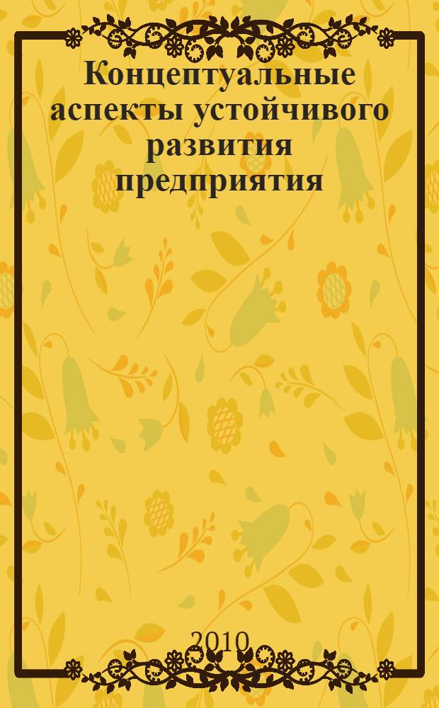Концептуальные аспекты устойчивого развития предприятия : монография