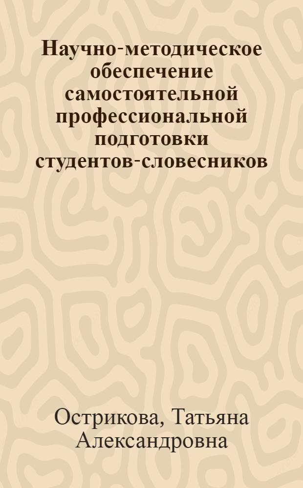 Научно-методическое обеспечение самостоятельной профессиональной подготовки студентов-словесников : автореферат диссертации на соискание ученой степени д. п. н. : специальность 13.00.02 <теория и методика обучен. и воспитан.>