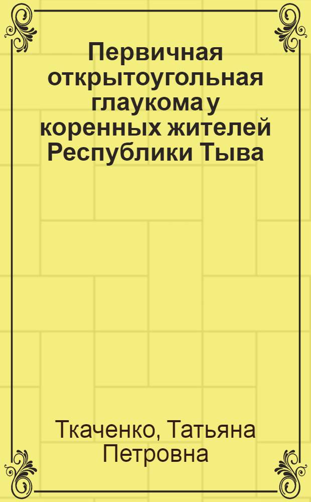 Первичная открытоугольная глаукома у коренных жителей Республики Тыва : автореферат диссертации на соискание ученой степени к. м. н. : специальность 14.00.08 <Глазные болезни>