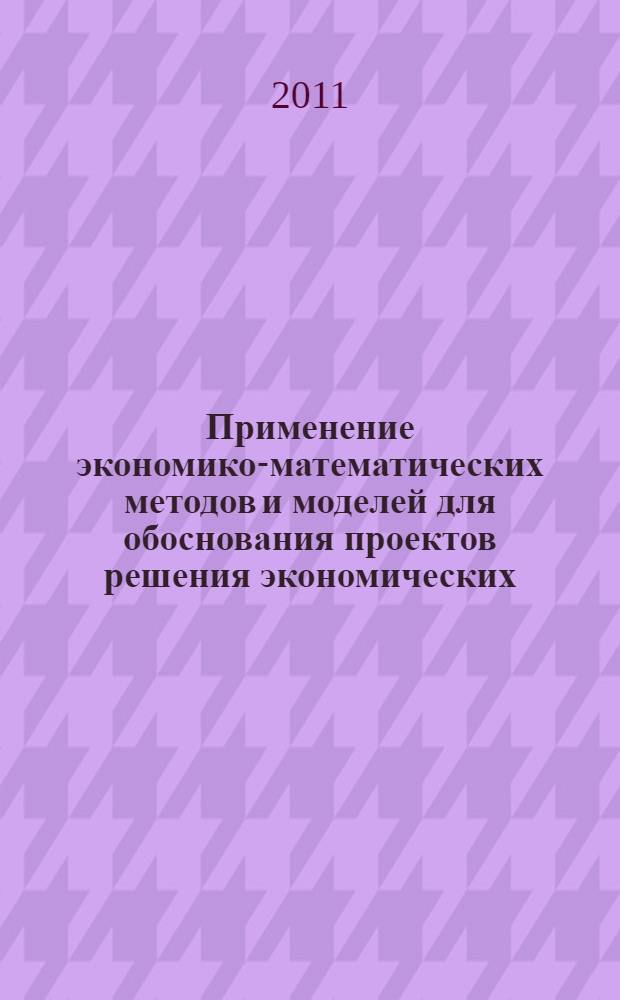 Применение экономико-математических методов и моделей для обоснования проектов решения экономических, организационных и управленческих проблем : (методические рекомендации)