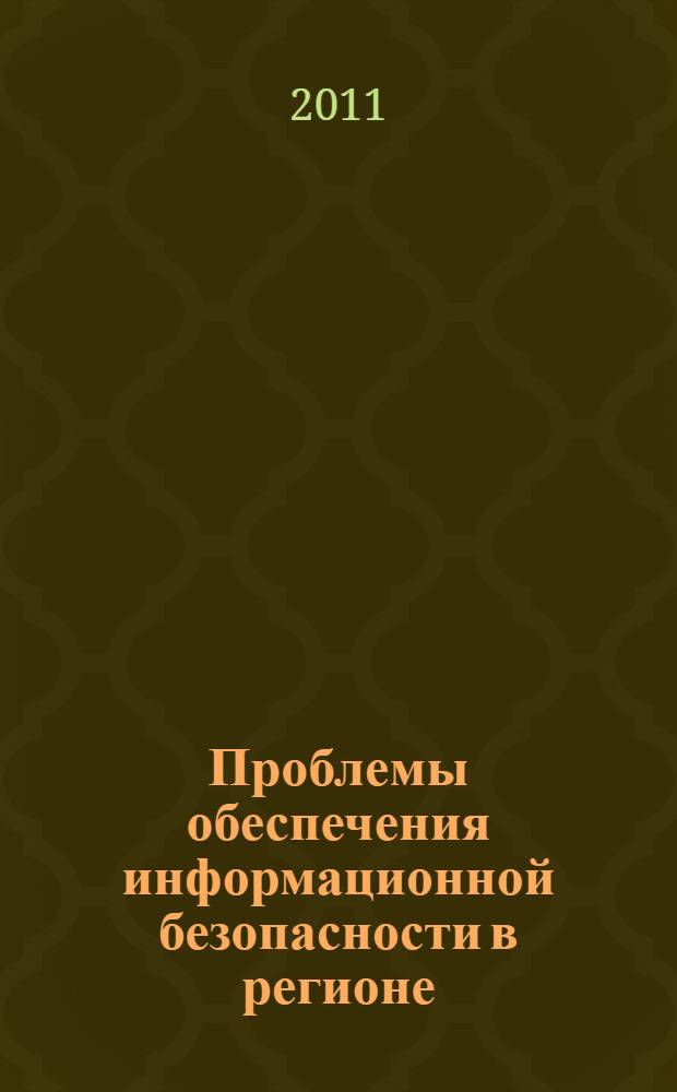 Проблемы обеспечения информационной безопасности в регионе : материалы IV Региональной научно-практической конференции, г. Волгоград, 25 марта 2011 г