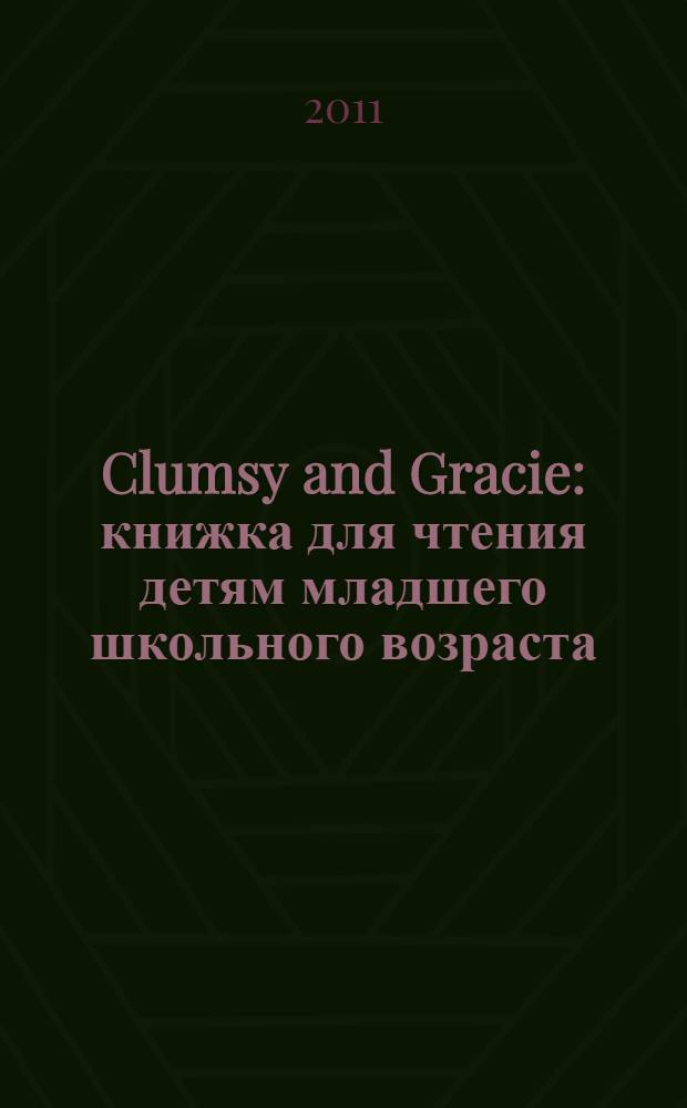 Clumsy and Gracie : книжка для чтения детям младшего школьного возраста