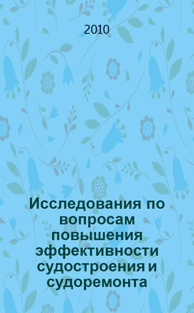 Исследования по вопросам повышения эффективности судостроения и судоремонта : сборник научных трудов : посвящается памяти доцента Антоненко Владимира Саввича