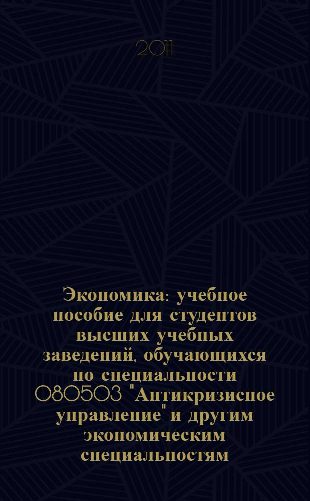Экономика : учебное пособие для студентов высших учебных заведений, обучающихся по специальности 080503 "Антикризисное управление" и другим экономическим специальностям