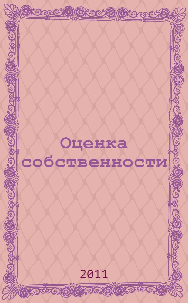 Оценка собственности = Assessment of property. Оценка нематериальных активов и интеллектуальной собственности : учебник для студентов высших учебных заведений, обучающихся по специальности 080502 Экономика и управление на предприятии отрасли (операции с недвижимым имуществом) и магистров по направлению 080500 Менеджмент
