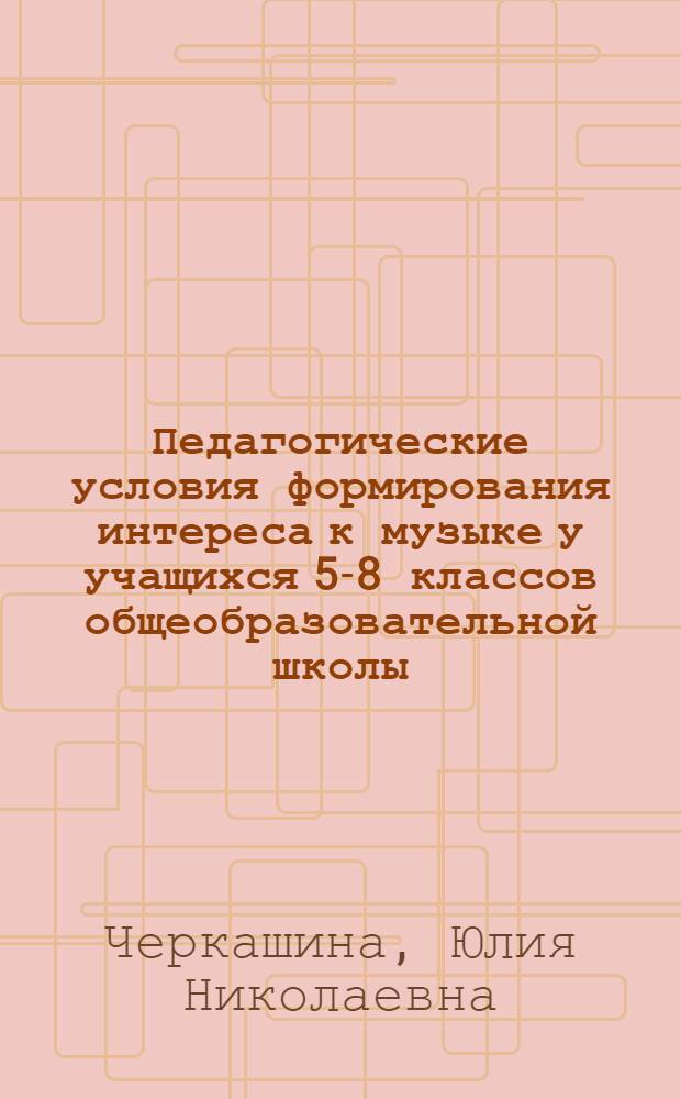 Педагогические условия формирования интереса к музыке у учащихся 5-8 классов общеобразовательной школы : автореферат диссертации на соискание ученой степени к. п. н. : специальность 13.00.01 <Общ. пед., ист. пед. и образ.>