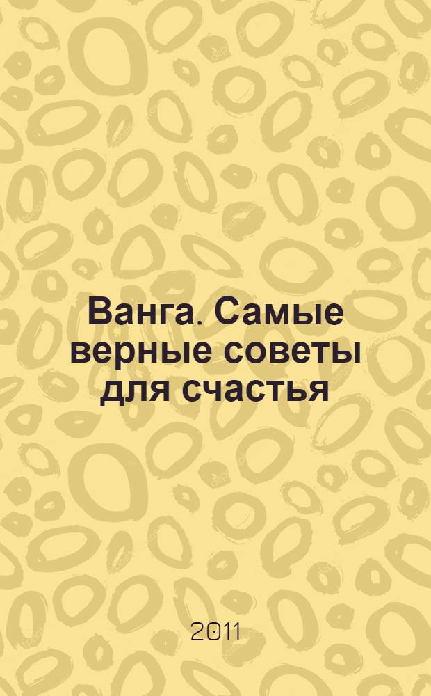 Ванга. Самые верные советы для счастья : как любовь найти, семью укрепить и денег много заработать