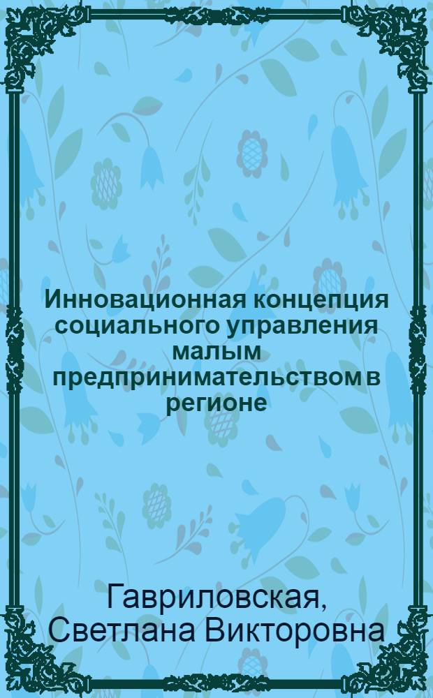 Инновационная концепция социального управления малым предпринимательством в регионе : автореферат диссертации на соискание ученой степени к. социол. н. : специальность 22.00.08 <Социология упрвления>