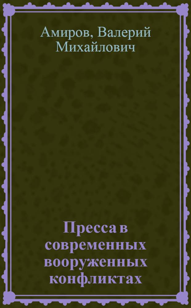 Пресса в современных вооруженных конфликтах: теория и дискурсивная практика : учебное пособие для студентов, обучающихся по направлению 030600 "Журналистика", специальность 030601 "Журналистика"