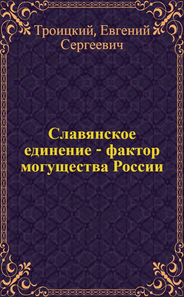 Славянское единение - фактор могущества России : документы, статьи, доклады, интервью, рецензии и стихи : сборник