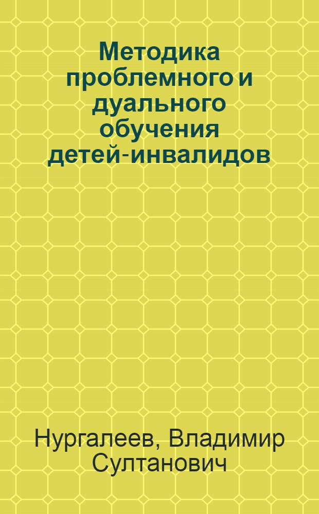 Методика проблемного и дуального обучения детей-инвалидов : учебно-методический комплекс дисциплины