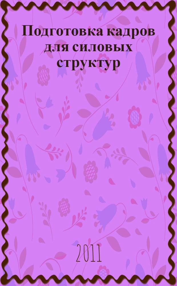 Подготовка кадров для силовых структур: современные направления и образовательные технологии : материалы шестнадцатой всероссийской научно-методической конференции (10-11 февраля 2011 г.)