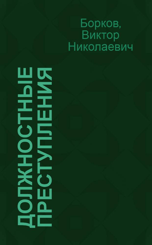 Должностные преступления: квалификация, система и содержание уголовно-правовых запретов : монография