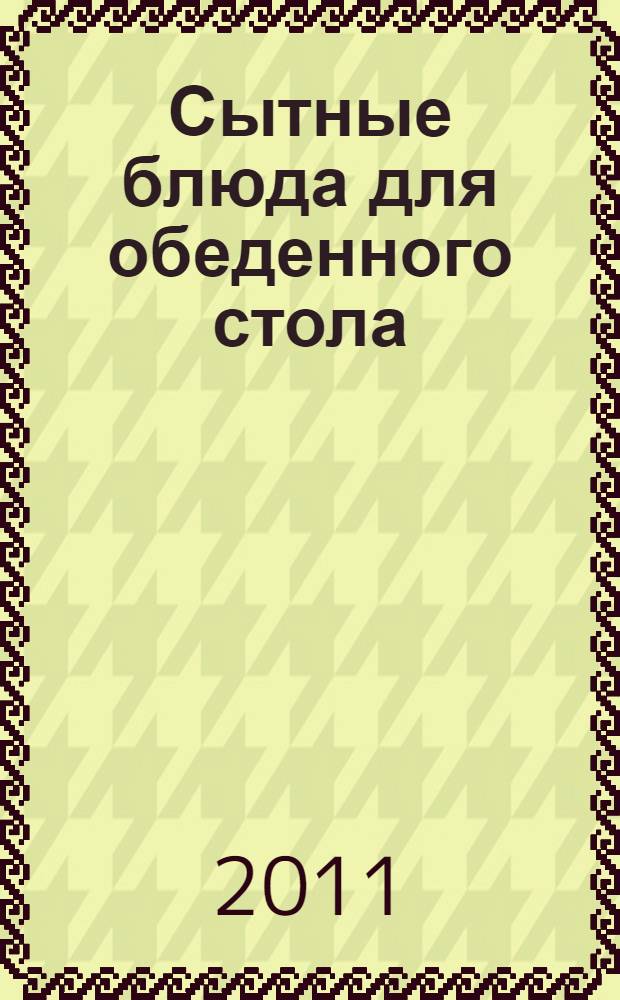 Сытные блюда для обеденного стола : на любой вкус в любые времена