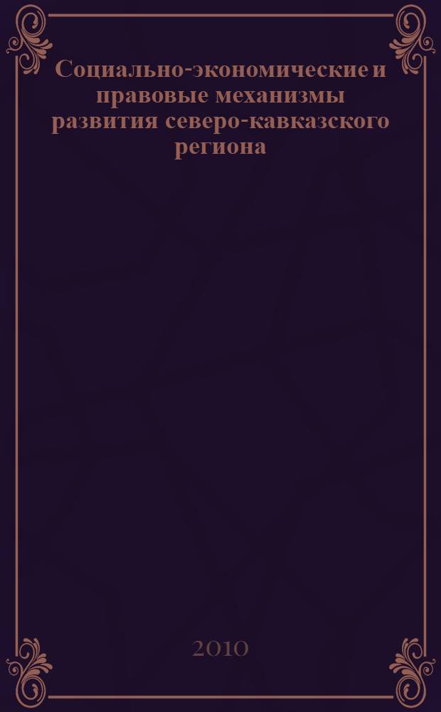Социально-экономические и правовые механизмы развития северо-кавказского региона : материалы Всероссийской научно-практической конференции 18-19 марта 2010 г. : сборник статей : в 4 т