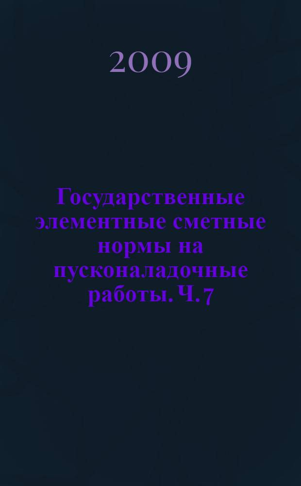 Государственные элементные сметные нормы на пусконаладочные работы. Ч. 7 : Теплоэнергетическое оборудование