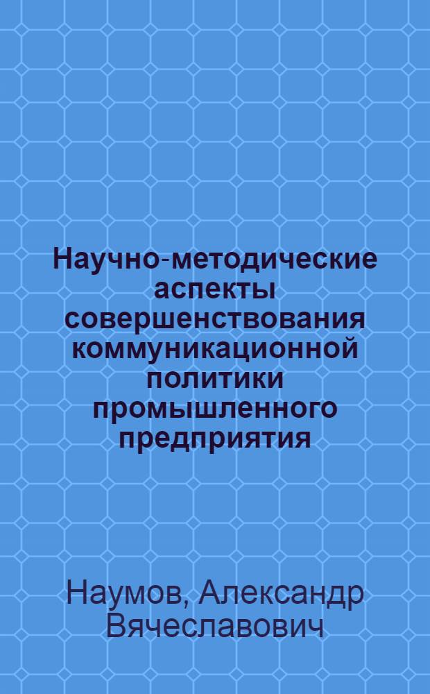 Научно-методические аспекты совершенствования коммуникационной политики промышленного предприятия : автореферат диссертации на соискание ученой степени к. э. н. : специальность 08.00.05 <Экон. и упр. нар. хоз.>