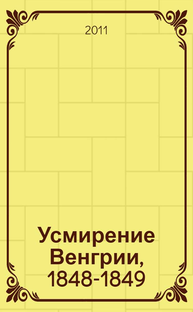 Усмирение Венгрии, 1848-1849 : официальный австро-венгерский исторический очерк и воспоминания участников похода : сборник