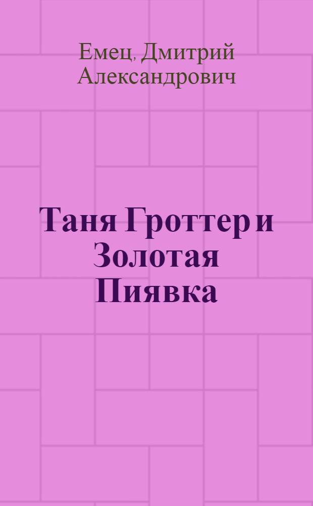 Таня Гроттер и Золотая Пиявка : повесть : для среднего школьного возраста