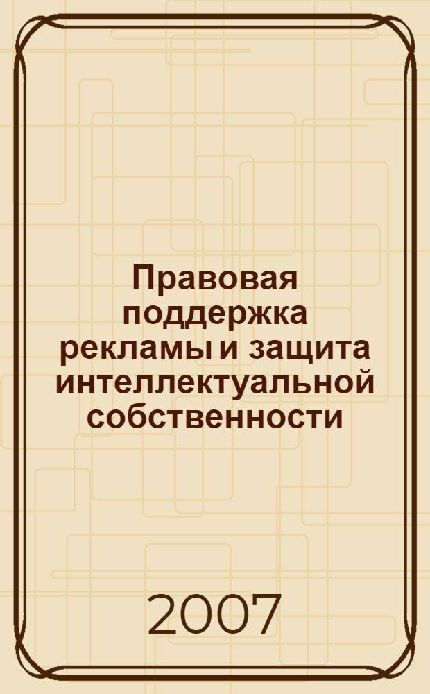 Правовая поддержка рекламы и защита интеллектуальной собственности : научно-практический сборник