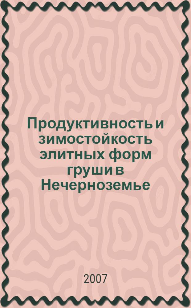Продуктивность и зимостойкость элитных форм груши в Нечерноземье : автореферат диссертации на соискание ученой степени к. с.-х. н. : специальность 06.01.05 <Селекция и семеноводство>